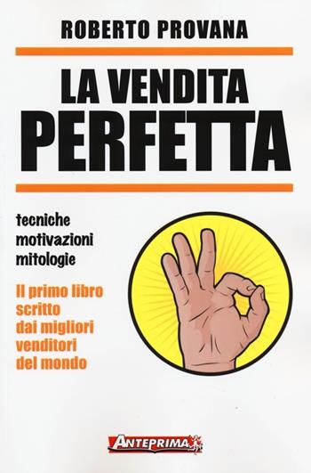 La vendita perfetta. Tecniche, motivazioni, mitologie - Roberto Provana - Libro Anteprima Edizioni 2014 | Libraccio.it