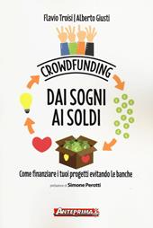 Crowdfunding. Dai sogni ai soldi. Come finanziare i tuoi progetti evitando le banche