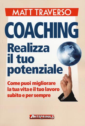Coaching. Realizza il tuo potenziale. Come puoi migliorare la tua vita e il tuo lavoro subito e per sempre - Matt Traverso - Libro Anteprima Edizioni 2014 | Libraccio.it