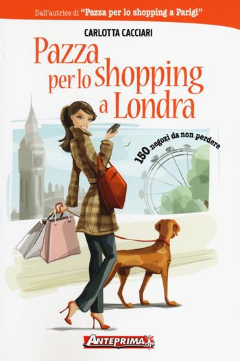 Pazza per lo shopping a Londra. 150 negozi da non perdere - Carlotta Cacciari - Libro Anteprima Edizioni 2014 | Libraccio.it