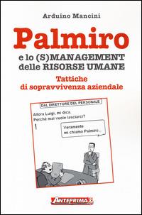 Palmiro e lo (s)management delle risorse umane. Tattiche di sopravvivenza aziendale - Arduino Mancini - Libro Anteprima Edizioni 2014 | Libraccio.it