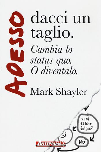 Adesso dacci un taglio. Cambia lo status quo. O diventalo - Mark Shayler - Libro Anteprima Edizioni 2015 | Libraccio.it