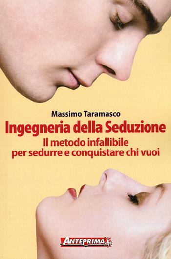 Ingegneria della seduzione. Il metodo infallibile per sedurre e conquistare chi vuoi - Massimo Taramasco - Libro Anteprima Edizioni 2015 | Libraccio.it