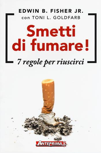 Smetti di fumare! 7 regole per riuscirci - Edwin B. Jr. Fisher, Toni L. Goldfarb - Libro Anteprima Edizioni 2016 | Libraccio.it
