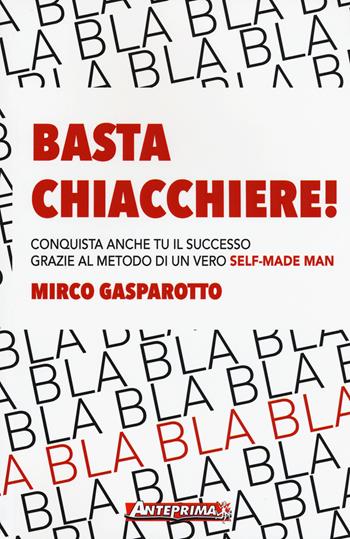 Basta chiacchiere! Conquista anche tu il successo grazie al metodo di un vero self-made man - Mirco Gasparotto - Libro Anteprima Edizioni 2016 | Libraccio.it