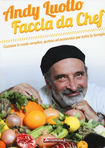 Faccia da chef. Cucinare in modo semplice, gustoso ed economico per tutta la famiglia - Andy Luotto - Libro Anteprima Edizioni 2016 | Libraccio.it