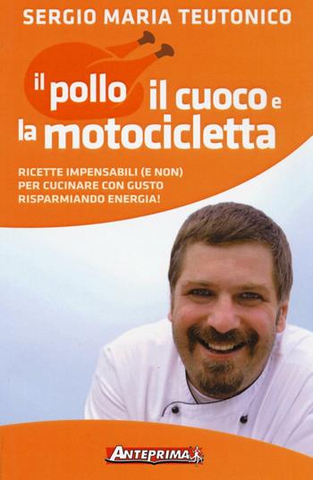 Il pollo, il cuoco e la motocicletta. Ricette impensabili (e non) per cucinare con gusto risparmiando energia! - Sergio Maria Teutonico - Libro Anteprima Edizioni 2016 | Libraccio.it