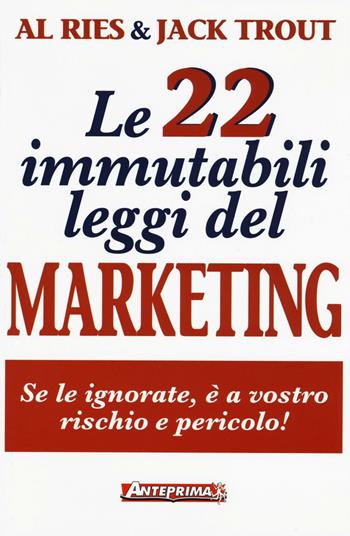 Le 22 immutabili leggi del marketing. Se le ignorate, è a vostro rischio e pericolo! - Al Ries, Jack Trout - Libro Anteprima Edizioni 2016 | Libraccio.it