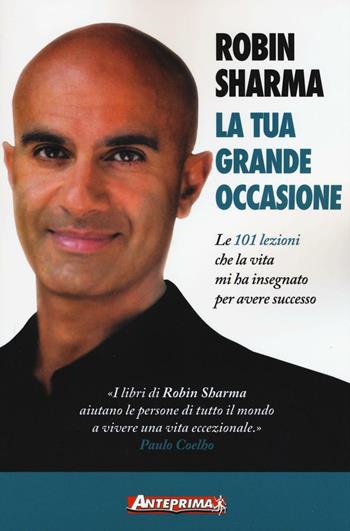 La tua grande occasione. Le 101 lezioni che la vita mi ha insegnato per avere successo - Robin S. Sharma - Libro Anteprima Edizioni 2016 | Libraccio.it