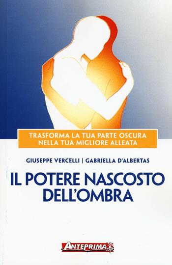 Il potere nascosto dell'ombra. Trasforma la tua parte oscura nella tua migliore alleata - Giuseppe Vercelli, Gabriella D'Albertas - Libro Anteprima Edizioni 2016 | Libraccio.it