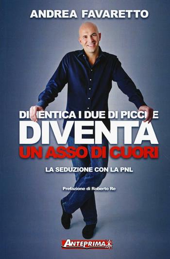 Dimentica i due di picche. Diventa un asso di cuori. La seduzione con la PNL - Andrea Favaretto - Libro Anteprima Edizioni 2016 | Libraccio.it