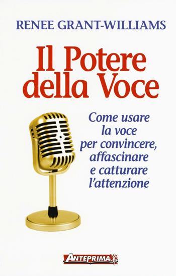 Il potere della voce. Come usare la voce per convincere, affascinare e catturare l'attenzione - Renée Grant Williams - Libro Anteprima Edizioni 2016 | Libraccio.it