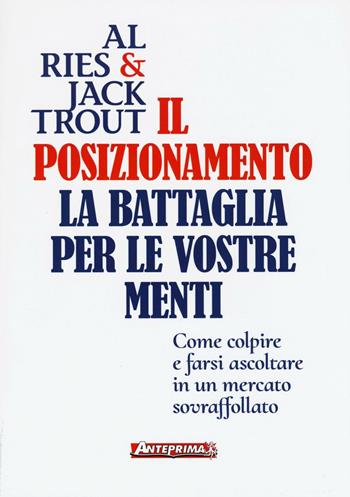 Il posizionamento. La battaglia per le vostre menti - Al Ries, Jack Trout - Libro Anteprima Edizioni 2016 | Libraccio.it