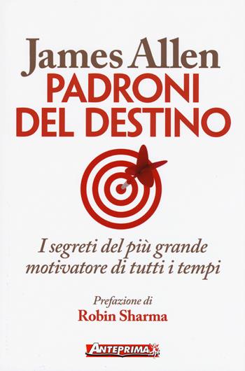 Padroni del destino. I segreti del più grande motivatore di tutti i tempi - James Allen - Libro Anteprima Edizioni 2017 | Libraccio.it