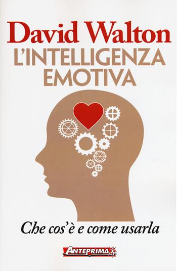 L'intelligenza emotiva. Che cos'è e come usarla - David Walton - Libro Anteprima Edizioni 2017 | Libraccio.it
