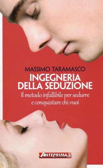 Ingegneria della seduzione. Il metodo infallibile per sedurre e conquistare chi vuoi - Massimo Taramasco - Libro Anteprima Edizioni 2017 | Libraccio.it