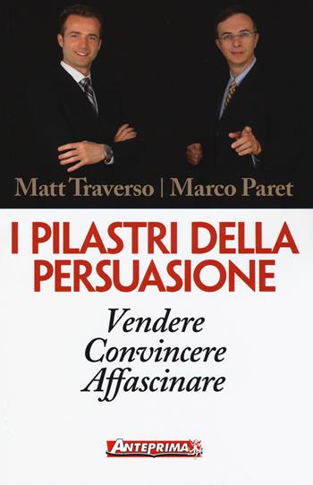 I pilastri della persuasione. Vendere, convincere, affascinare - Matt Traverso, Marco Paret - Libro Anteprima Edizioni 2018 | Libraccio.it