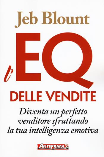 L'EQ delle vendite. Diventa un perfetto venditore sfruttando la tua intelligenza emotiva - Jeb Blount - Libro Anteprima Edizioni 2018 | Libraccio.it