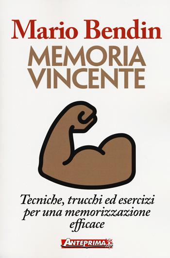 Memoria vincente. Tecniche, trucchi ed esercizi per una memorizzazione efficace - Mario Bendin - Libro Anteprima Edizioni 2018 | Libraccio.it