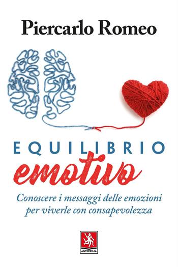 Equilibrio emotivo. Conoscere i messaggi delle emozioni per viverle con consapevolezza - Piercarlo Romeo - Libro Anteprima Edizioni 2019 | Libraccio.it