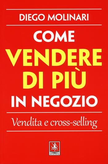 Come vendere di più in negozio. Vendita e cross-selling - Diego Molinari - Libro Anteprima Edizioni 2019 | Libraccio.it
