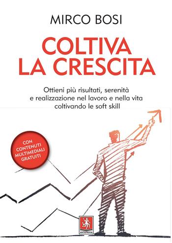 Coltiva la crescita. Ottieni più risultati, serenità e realizzazione nel lavoro e nella vita coltivando le soft skill - Mirco Bosi - Libro Anteprima Edizioni 2020 | Libraccio.it