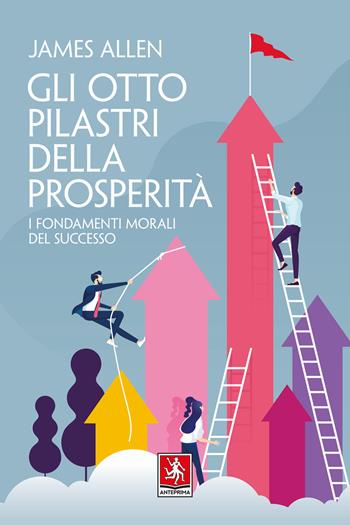 Gli otto pilastri della prosperità. I fondamenti morali del successo - James Allen - Libro Anteprima Edizioni 2020 | Libraccio.it