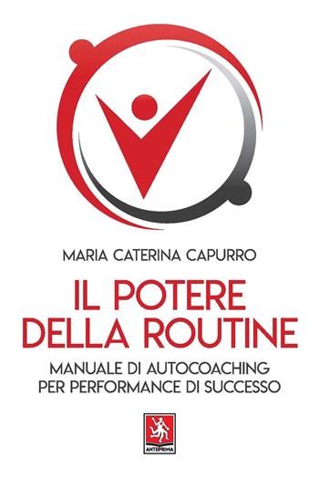Il potere della routine. Manuale di autocoaching per performance di successo - Maria Caterina Capurro - Libro Anteprima Edizioni 2021 | Libraccio.it