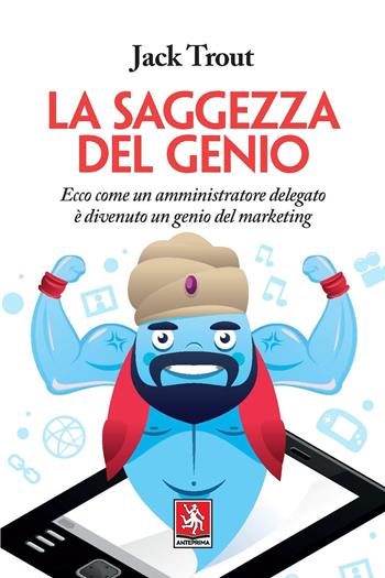 La saggezza del genio. Ecco come un amministratore delegato è divenuto un genio del marketing - Jack Trout - Libro Anteprima Edizioni 2021 | Libraccio.it