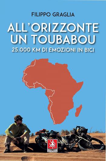 All'orizzonte un Toubabou. 25.000 km di emozioni in bici - Filippo Graglia - Libro Anteprima Edizioni 2021 | Libraccio.it