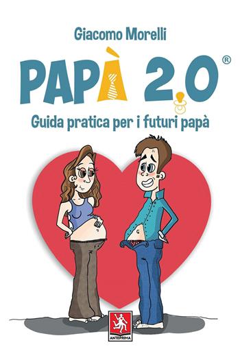 Papà 2.0. Guida pratica per i futuri papà - Giacomo Morelli - Libro Anteprima Edizioni 2021 | Libraccio.it