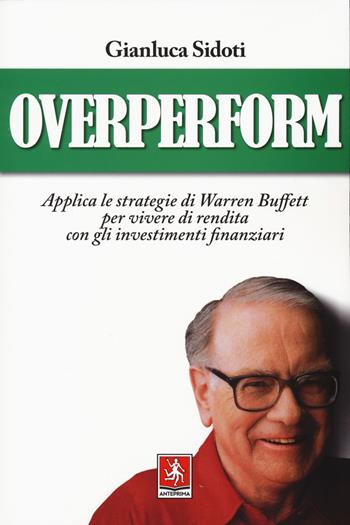 OverPerform. Applica le strategie di Warren Buffett per vivere di rendita con gli investimenti finanziari - Gianluca Sidoti - Libro Anteprima Edizioni 2021 | Libraccio.it