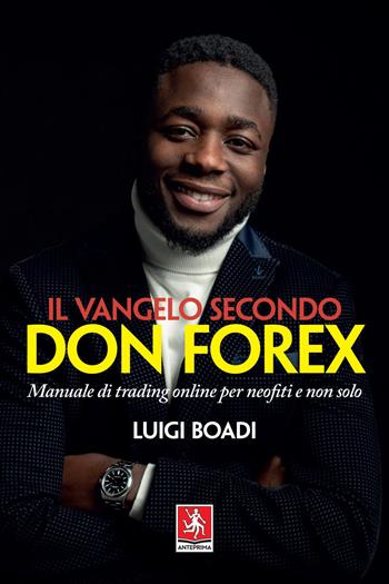 Il vangelo secondo Don Forex. Manuale di trading online per neofiti e non solo - Luigi Boadi - Libro Anteprima Edizioni 2021 | Libraccio.it