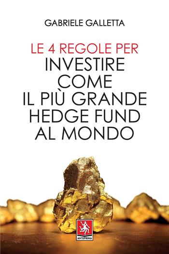 Le 4 regole per investire come il più grande hedge fund al mondo - Gabriele Galletta - Libro Anteprima Edizioni 2021 | Libraccio.it