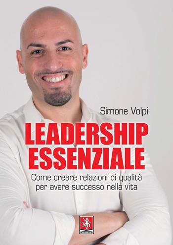 Leadership essenziale. Come creare relazioni di qualità per avere successo nella vita - Simone Volpi - Libro Anteprima Edizioni 2022 | Libraccio.it