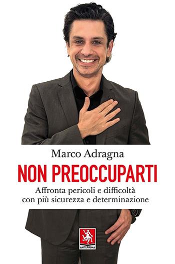 Non preoccuparti. Affronta pericoli e difficoltà con più sicurezza e determinazione - Marco Adragna - Libro Anteprima Edizioni 2023 | Libraccio.it