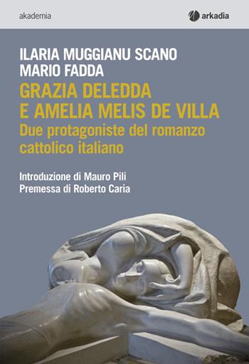 Grazia Deledda e Amelia Melis De Villa. Due protagoniste del romanzo cattolico italiano - Ilaria Muggianu Scano, Mario Fadda - Libro Arkadia 2014, Akademia | Libraccio.it