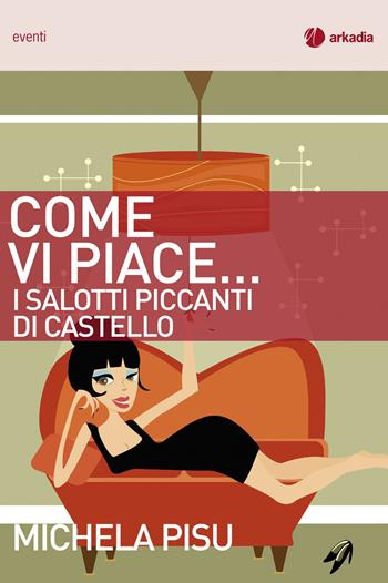 Come vi piace... I salotti piccanti di Castello - Michela Pisu - Libro Arkadia 2015, Eventi | Libraccio.it