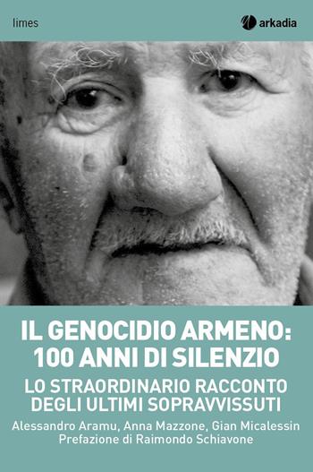 Il genocidio armeno: 100 anni di silenzio. Lo straordinario racconto degli ultimi sopravvissuti - Alessandro Aramu, Gian Micalessin, Anna Mazzone - Libro Arkadia 2015, Limes | Libraccio.it