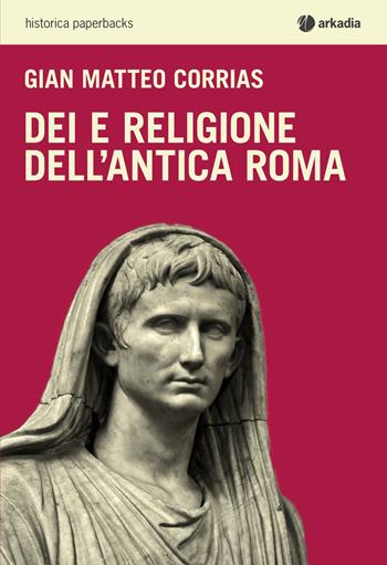 Dei e religione dell'antica Roma - G. Matteo Corrias - Libro Arkadia 2015, Historica | Libraccio.it