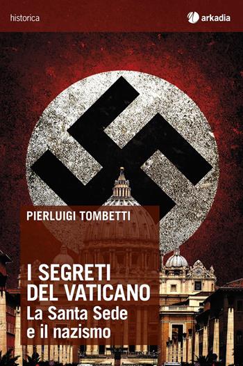 I segreti del Vaticano. La Santa Sede e il nazismo - Pierluigi Tombetti - Libro Arkadia 2015, Historica | Libraccio.it