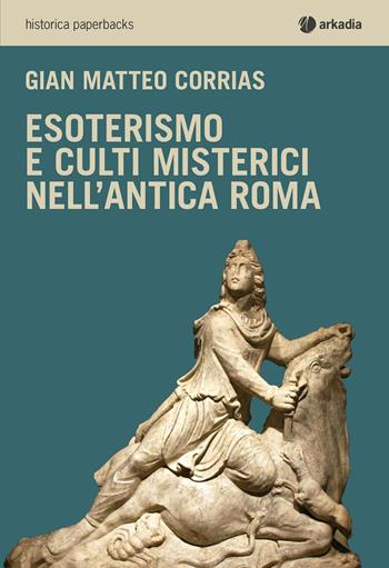 Esoterismo e culti misterici nell'antica Roma - G. Matteo Corrias - Libro Arkadia 2016, Historica | Libraccio.it