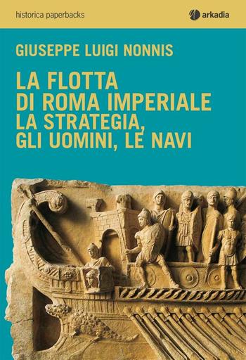 La flotta di Roma imperiale - Giuseppe Luigi Nonnis - Libro Arkadia 2016, Historica | Libraccio.it