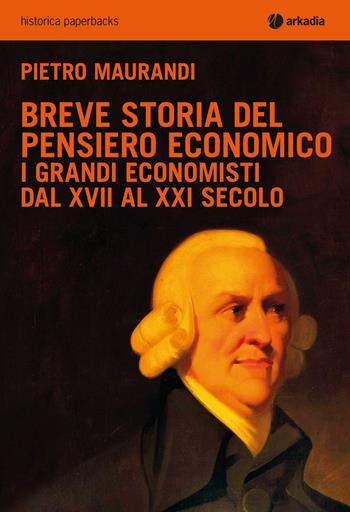 Breve storia del pensiero economico. I grandi economisti dal XVII al XXI secolo - Pietro Maurandi - Libro Arkadia 2016, Historica | Libraccio.it