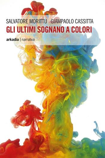 Gli ultimi sognano a colori - Salvatore Morittu, Giampaolo Cassitta - Libro Arkadia 2016, Eclypse | Libraccio.it