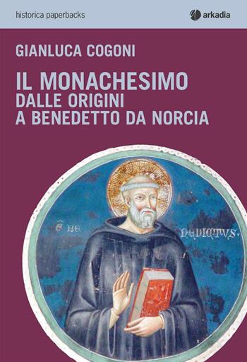 Il monachesimo. Dalle origini a Benedetto da Norcia - Gianluca Cogoni - Libro Arkadia 2016, Historica | Libraccio.it