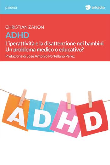 ADHD. L'iperattività e la disattenzione nei bambini. Un problema medico o educativo? - Christian Zanon - Libro Arkadia 2017, Paideia | Libraccio.it