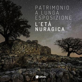 Patrimonio a lunga esposizione. L'età nuragica  - Libro Arkadia 2017, Itinera | Libraccio.it