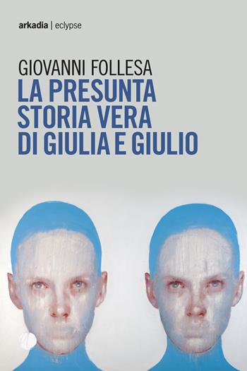 La presunta storia vera di Giulia e Giulio - Giovanni Follesa - Libro Arkadia 2018, Eclypse | Libraccio.it