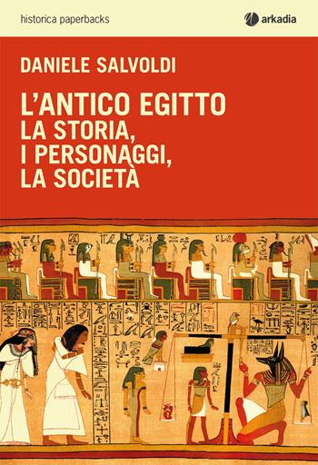 L' antico Egitto. La storia, i personaggi, la società - Daniele Salvoldi - Libro Arkadia 2020, Historica paperbacks | Libraccio.it